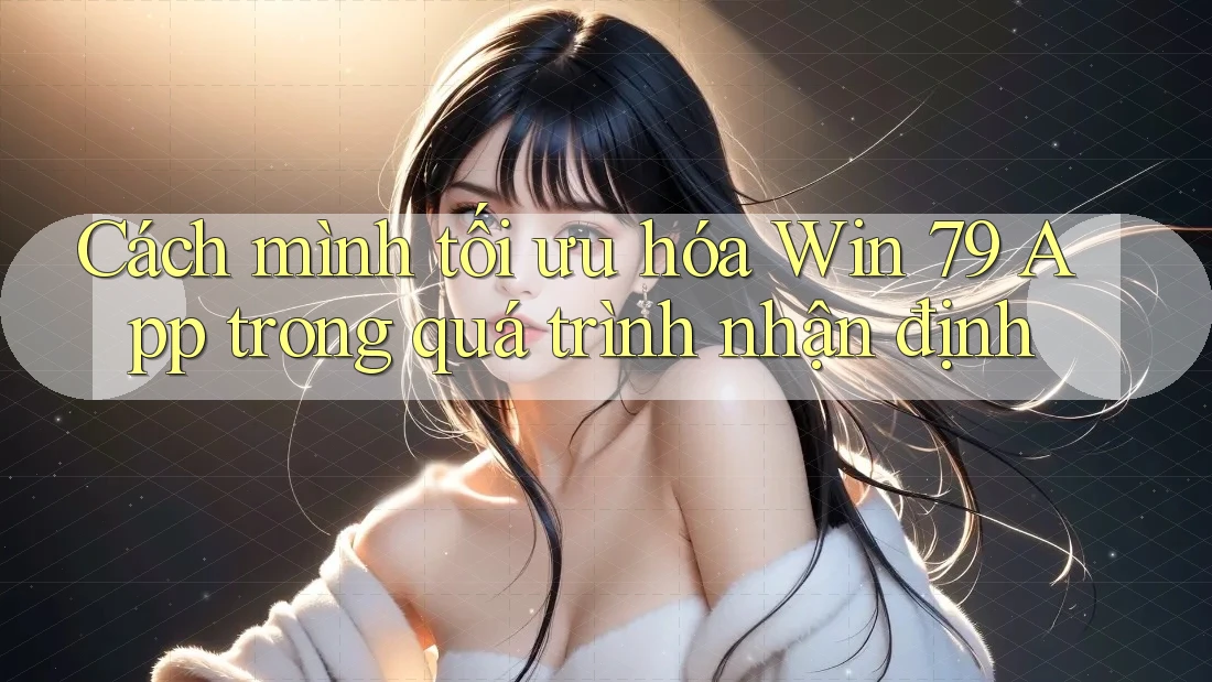 Cách mình tối ưu hóa Win 79 App trong quá trình nhận định