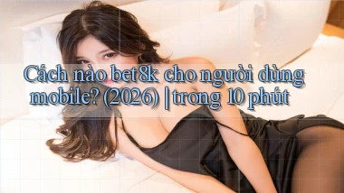 Cách nào bet8k cho người dùng mobile (2026) trong 10 phút