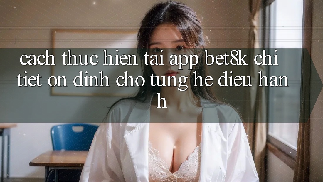 Cách thực hiện Tải App Bet8k Chi Tiết, Ổn định Cho Từng Hệ Điều Hành