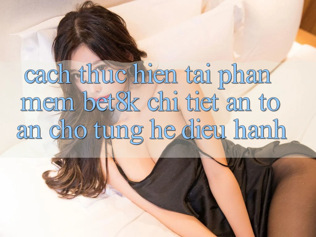 Cách thực hiện Tải Phần mềm Bet8k Chi Tiết, An Toàn Cho Từng Hệ Điều Hành Cách thực hiện Tải Phần mềm Bet8k Chi Tiết, An Toàn Cho Từng Hệ Điều Hành