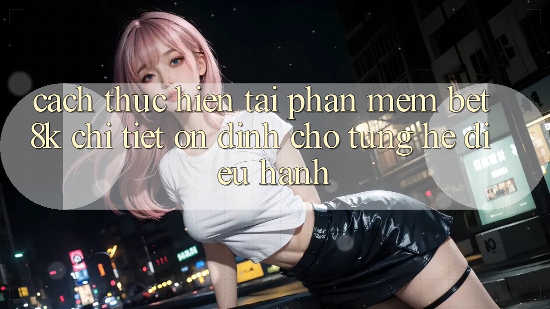Cách thực hiện Tải Phần mềm Bet8k Chi Tiết, Ổn định Cho Từng Hệ Điều Hành Cách thực hiện Tải Phần mềm Bet8k Chi Tiết, Ổn định Cho Từng Hệ Điều Hành