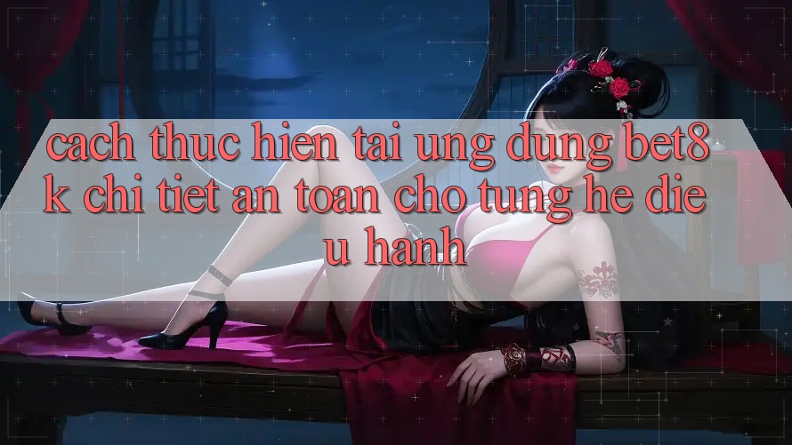 Cách thực hiện Tải Ứng dụng Bet8k Chi Tiết, An Toàn Cho Từng Hệ Điều Hành Cách thực hiện Tải Ứng dụng Bet8k Chi Tiết, An Toàn Cho Từng Hệ Điều Hành