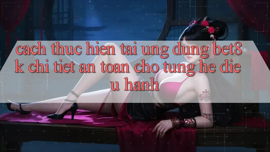 Cách thực hiện Tải Ứng dụng Bet8k Chi Tiết, An Toàn Cho Từng Hệ Điều Hành