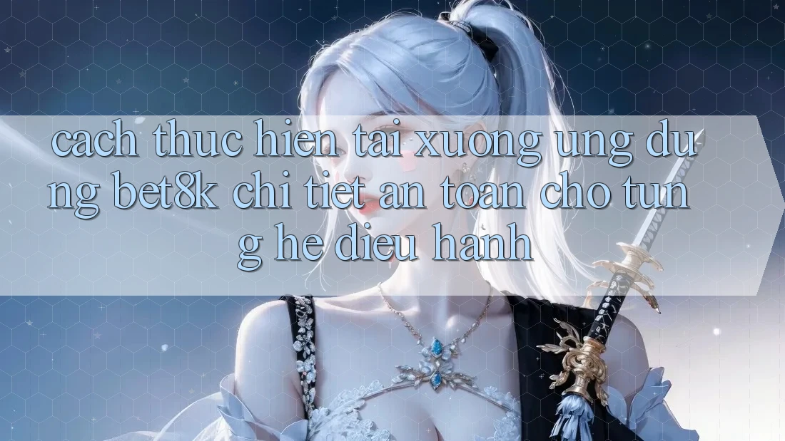 Cách thực hiện Tải xuống Ứng dụng Bet8k Chi Tiết, An Toàn Cho Từng Hệ Điều Hành Cách thực hiện Tải xuống Ứng dụng Bet8k Chi Tiết, An Toàn Cho Từng Hệ Điều Hành