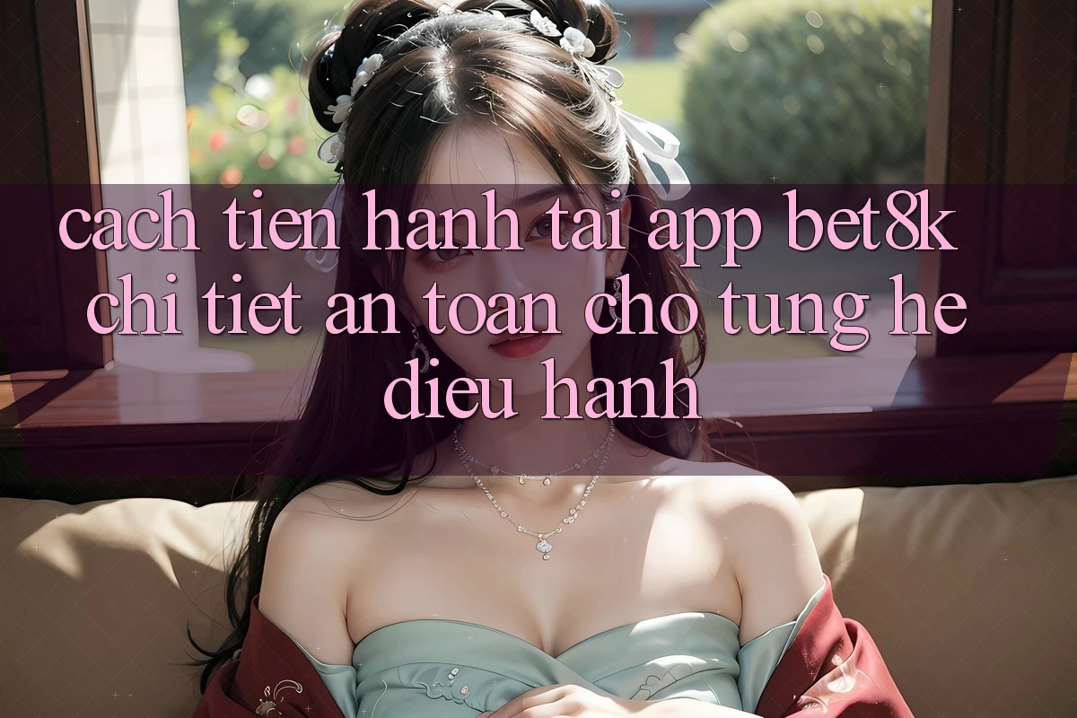 Cách tiến hành Tải App Bet8k Chi Tiết, An Toàn Cho Từng Hệ Điều Hành Cách tiến hành Tải App Bet8k Chi Tiết, An Toàn Cho Từng Hệ Điều Hành