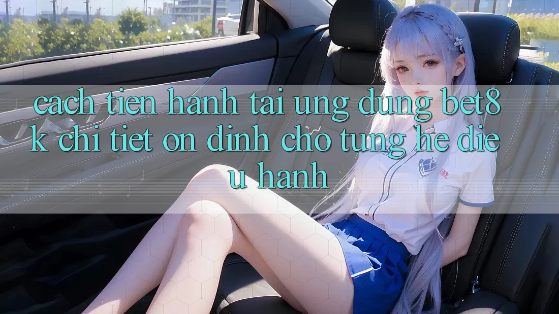 Cách tiến hành Tải Ứng dụng Bet8k Chi Tiết, Ổn định Cho Từng Hệ Điều Hành