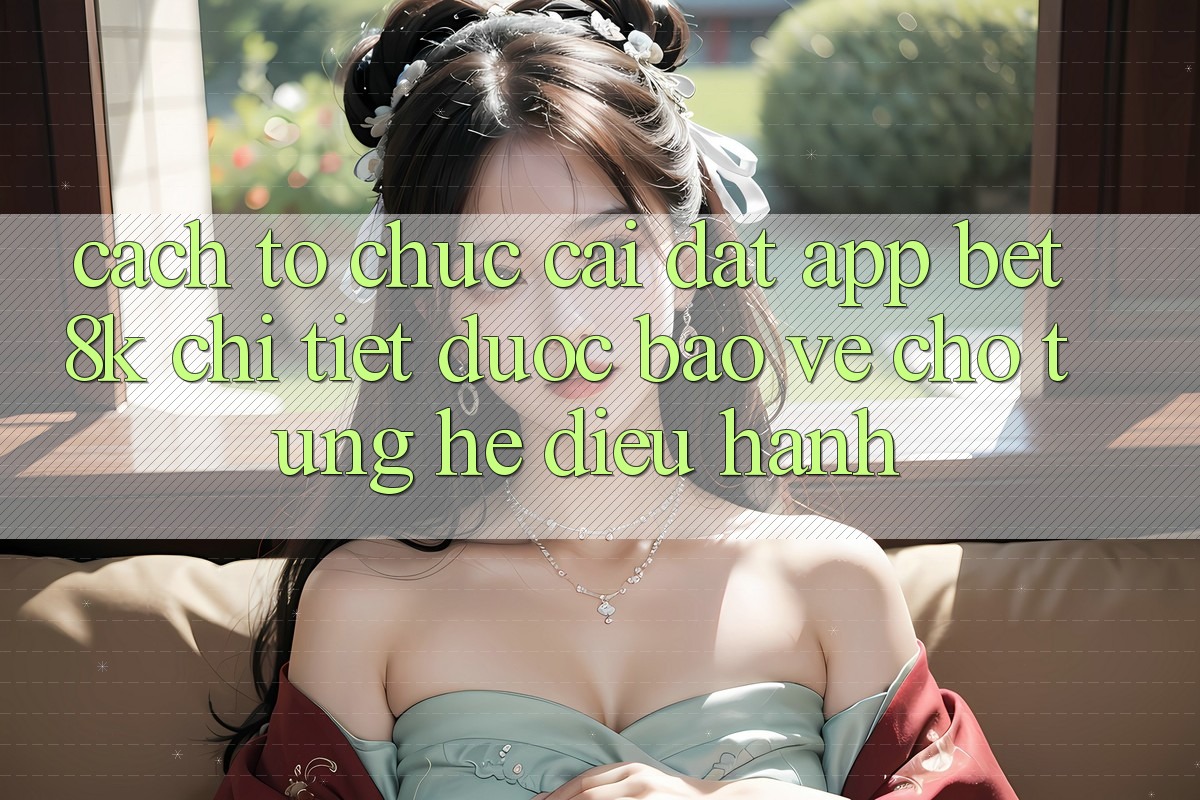 Cách tổ chức Cài đặt App Bet8k Chi Tiết, Được bảo vệ Cho Từng Hệ Điều Hành Cách tổ chức Cài đặt App Bet8k Chi Tiết, Được bảo vệ Cho Từng Hệ Điều Hành