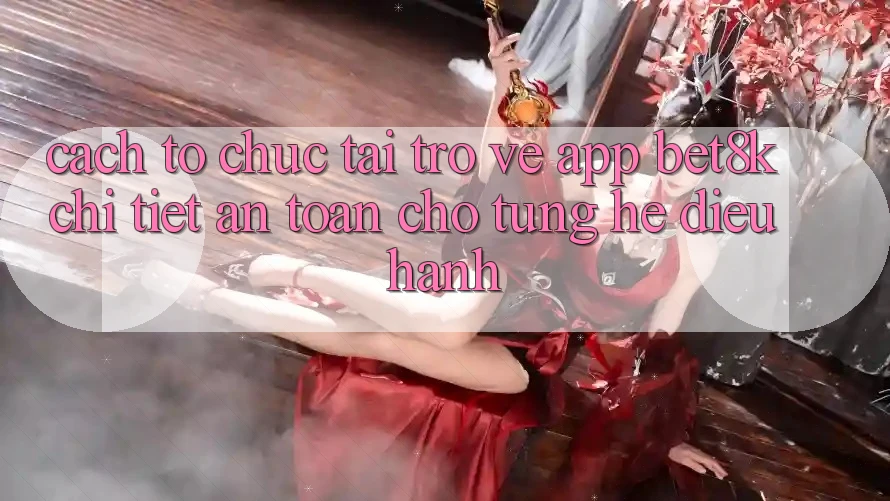 Cách tổ chức Tải trở về App Bet8k Chi Tiết, An Toàn Cho Từng Hệ Điều Hành Cách tổ chức Tải trở về App Bet8k Chi Tiết, An Toàn Cho Từng Hệ Điều Hành