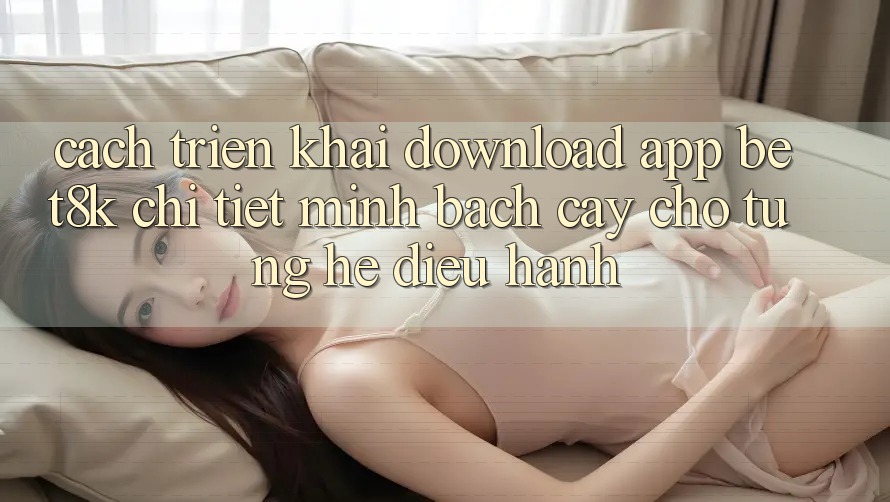Cách triển khai Download App Bet8k Chi Tiết, Minh bạch cậy Cho Từng Hệ Điều Hành Cách triển khai Download App Bet8k Chi Tiết, Minh bạch cậy Cho Từng Hệ Điều Hành