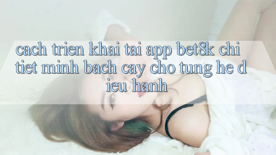 Cách triển khai Tải App Bet8k Chi Tiết, Minh bạch cậy Cho Từng Hệ Điều Hành Cách triển khai Tải App Bet8k Chi Tiết, Minh bạch cậy Cho Từng Hệ Điều Hành