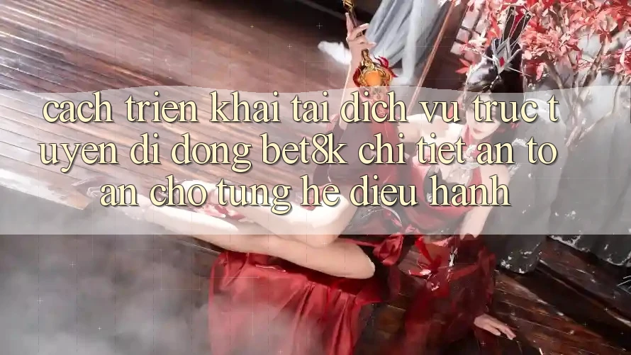 Cách triển khai Tải Dịch vụ trực tuyến di động Bet8k Chi Tiết, An Toàn Cho Từng Hệ Điều Hành