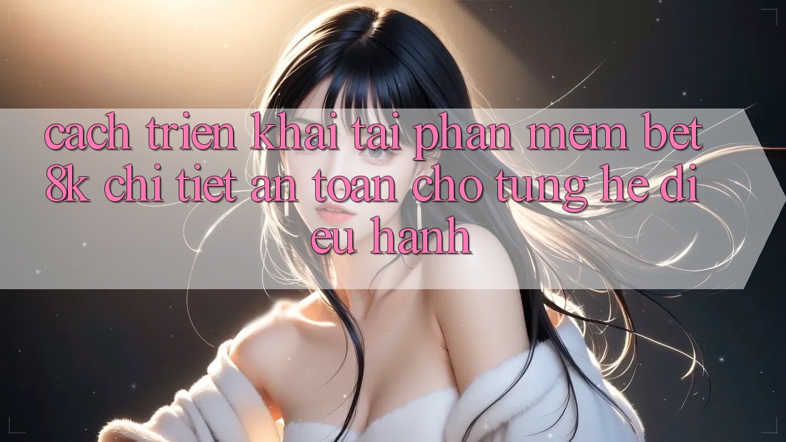 Cách triển khai Tải Phần mềm Bet8k Chi Tiết, An Toàn Cho Từng Hệ Điều Hành Cách triển khai Tải Phần mềm Bet8k Chi Tiết, An Toàn Cho Từng Hệ Điều Hành