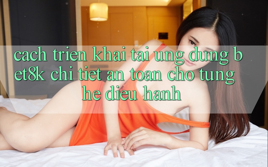 Cách triển khai Tải Ứng dụng Bet8k Chi Tiết, An Toàn Cho Từng Hệ Điều Hành Cách triển khai Tải Ứng dụng Bet8k Chi Tiết, An Toàn Cho Từng Hệ Điều Hành