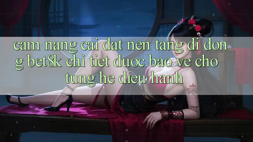 Cẩm nang Cài đặt Nền tảng di động Bet8k Chi Tiết, Được bảo vệ Cho Từng Hệ Điều Hành Cẩm nang Cài đặt Nền tảng di động Bet8k Chi Tiết, Được bảo vệ Cho Từng Hệ Điều Hành