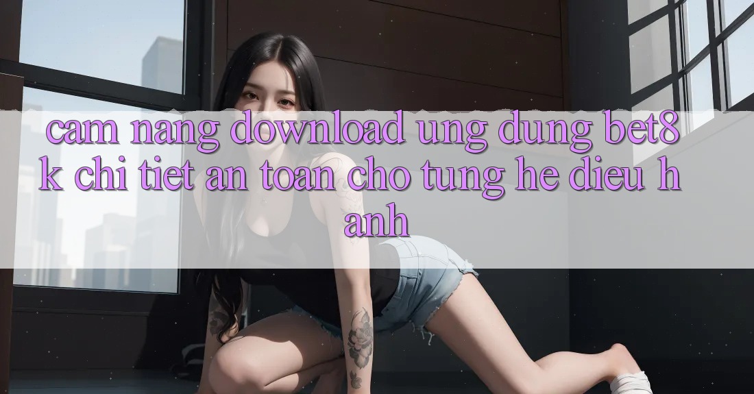 Cẩm nang Download Ứng dụng Bet8k Chi Tiết, An Toàn Cho Từng Hệ Điều Hành Cẩm nang Download Ứng dụng Bet8k Chi Tiết, An Toàn Cho Từng Hệ Điều Hành