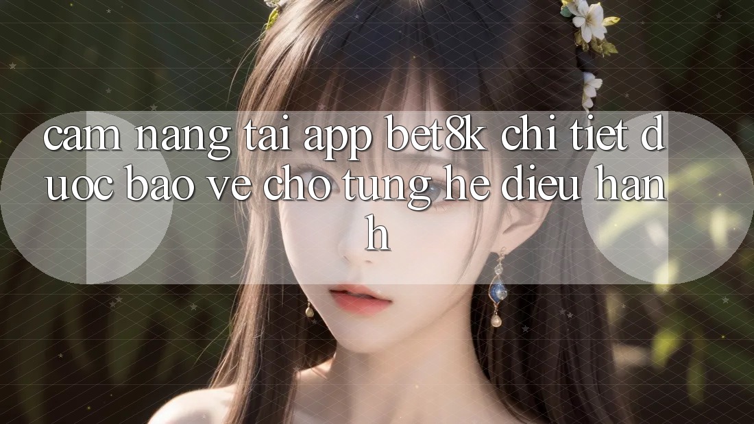 Cẩm nang Tải App Bet8k Chi Tiết, Được bảo vệ Cho Từng Hệ Điều Hành