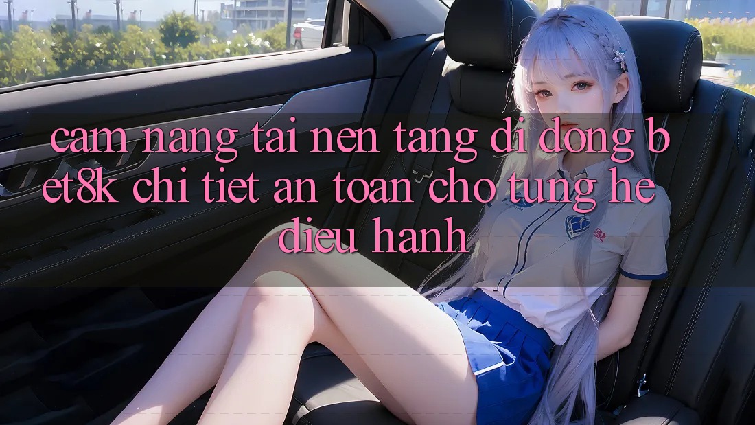 Cẩm nang Tải Nền tảng di động Bet8k Chi Tiết, An Toàn Cho Từng Hệ Điều Hành Cẩm nang Tải Nền tảng di động Bet8k Chi Tiết, An Toàn Cho Từng Hệ Điều Hành