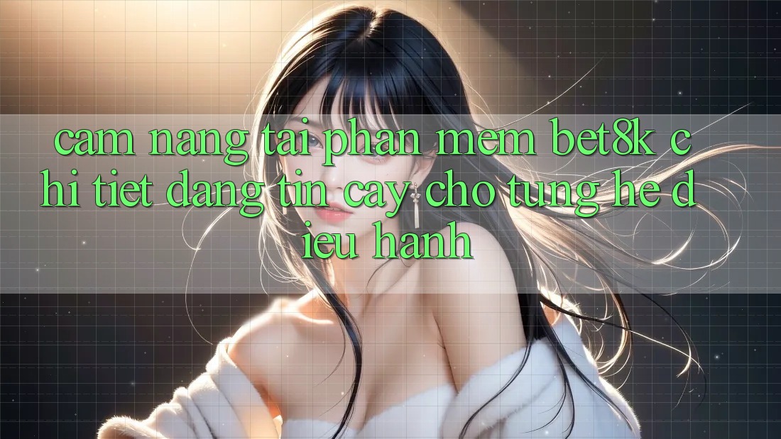 Cẩm nang Tải Phần mềm Bet8k Chi Tiết, Đáng tin cậy Cho Từng Hệ Điều Hành Cẩm nang Tải Phần mềm Bet8k Chi Tiết, Đáng tin cậy Cho Từng Hệ Điều Hành