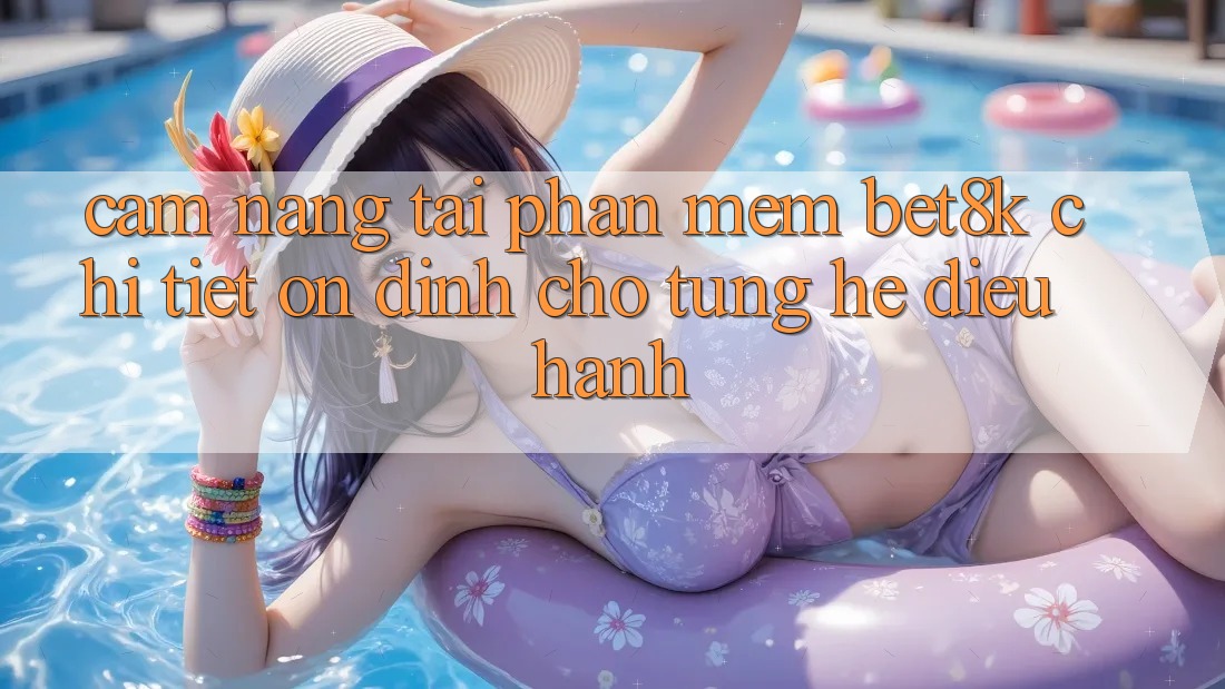 Cẩm nang Tải Phần mềm Bet8k Chi Tiết, Ổn định Cho Từng Hệ Điều Hành