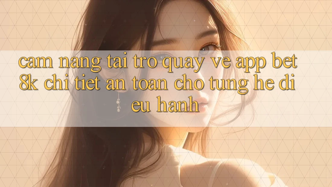 Cẩm nang Tải trở quay về App Bet8k Chi Tiết, An Toàn Cho Từng Hệ Điều Hành Cẩm nang Tải trở quay về App Bet8k Chi Tiết, An Toàn Cho Từng Hệ Điều Hành