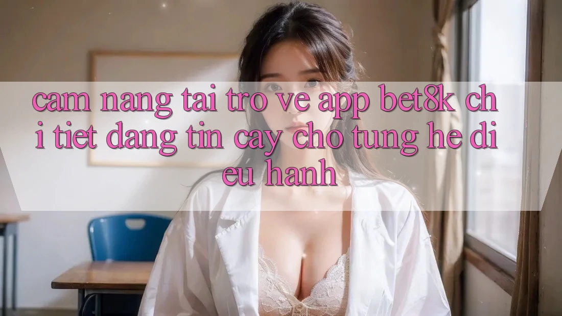 Cẩm nang Tải trở về App Bet8k Chi Tiết, Đáng tin cậy Cho Từng Hệ Điều Hành Cẩm nang Tải trở về App Bet8k Chi Tiết, Đáng tin cậy Cho Từng Hệ Điều Hành