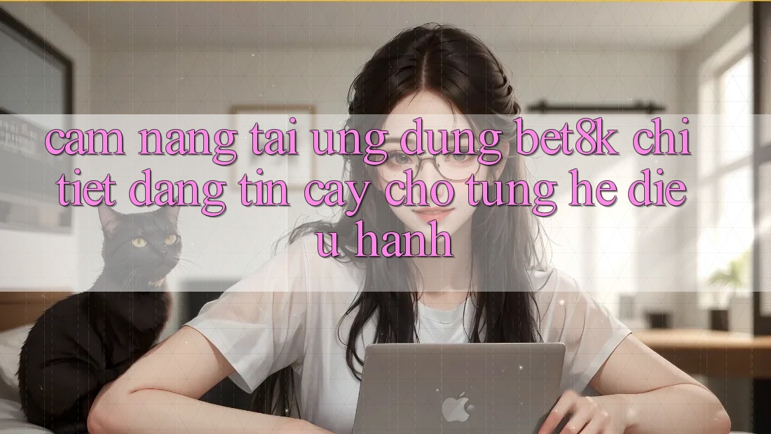 Cẩm nang Tải Ứng dụng Bet8k Chi Tiết, Đáng tin cậy Cho Từng Hệ Điều Hành Cẩm nang Tải Ứng dụng Bet8k Chi Tiết, Đáng tin cậy Cho Từng Hệ Điều Hành