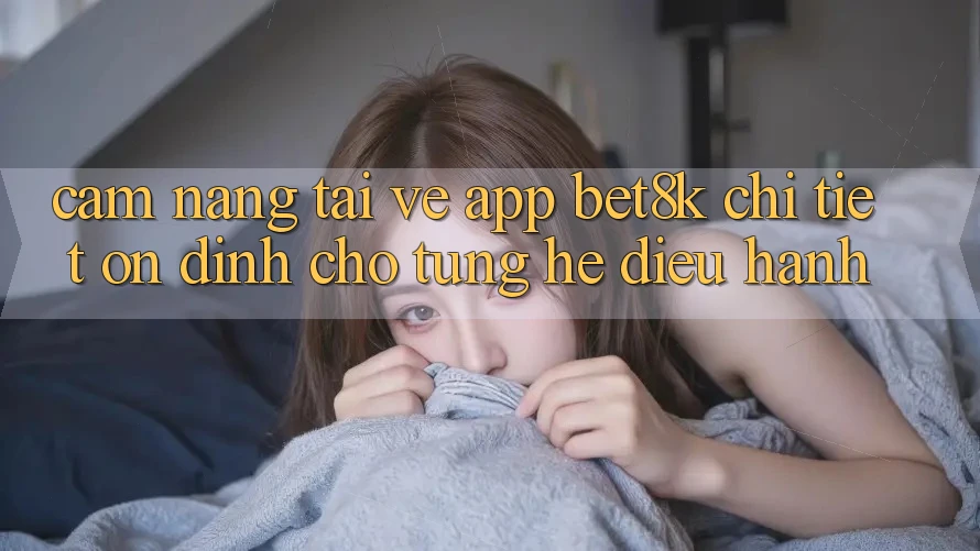 Cẩm nang Tải về App Bet8k Chi Tiết, Ổn định Cho Từng Hệ Điều Hành