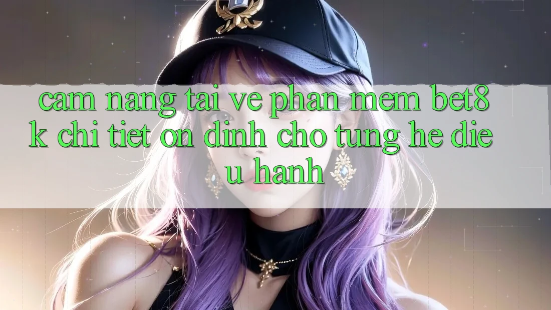 Cẩm nang Tải về Phần mềm Bet8k Chi Tiết, Ổn định Cho Từng Hệ Điều Hành