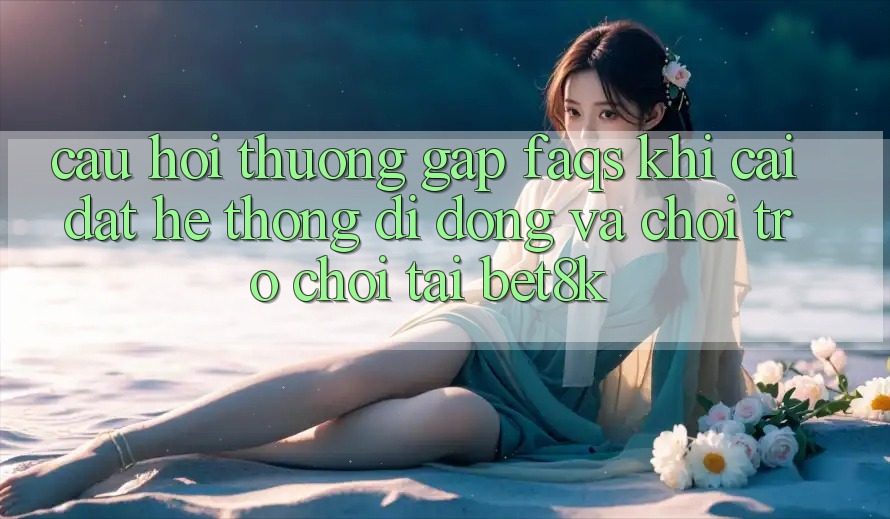 Câu Hỏi Thường Gặp (FAQs) Khi Cài đặt Hệ thống di động Và Chơi Trò chơi Tại Bet8k Câu Hỏi Thường Gặp (FAQs) Khi Cài đặt Hệ thống di động Và Chơi Trò chơi Tại Bet8k