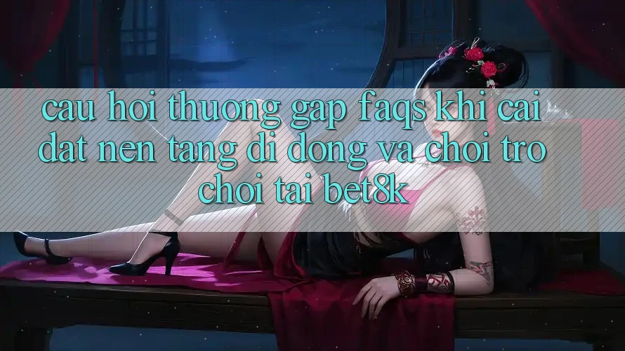 Câu Hỏi Thường Gặp (FAQs) Khi Cài đặt Nền tảng di động Và Chơi Trò chơi Tại Bet8k Câu Hỏi Thường Gặp (FAQs) Khi Cài đặt Nền tảng di động Và Chơi Trò chơi Tại Bet8k