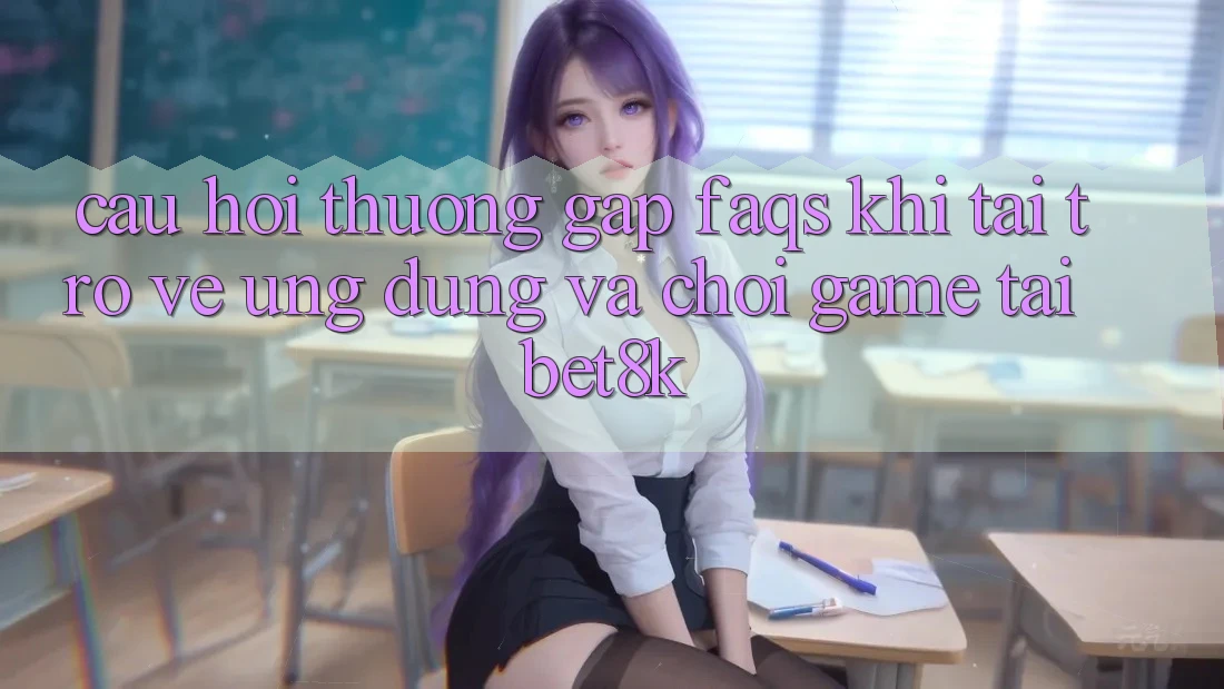 Câu Hỏi Thường Gặp (FAQs) Khi Tải trở về Ứng dụng Và Chơi Game Tại Bet8k Câu Hỏi Thường Gặp (FAQs) Khi Tải trở về Ứng dụng Và Chơi Game Tại Bet8k
