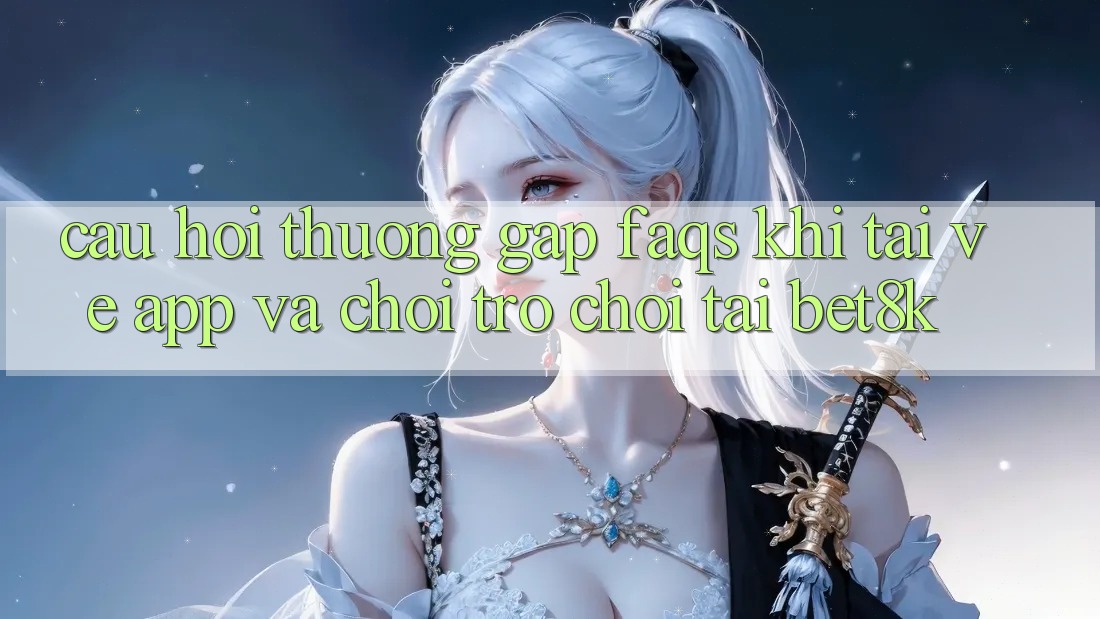 Câu Hỏi Thường Gặp (FAQs) Khi Tải về App Và Chơi Trò chơi Tại Bet8k Câu Hỏi Thường Gặp (FAQs) Khi Tải về App Và Chơi Trò chơi Tại Bet8k