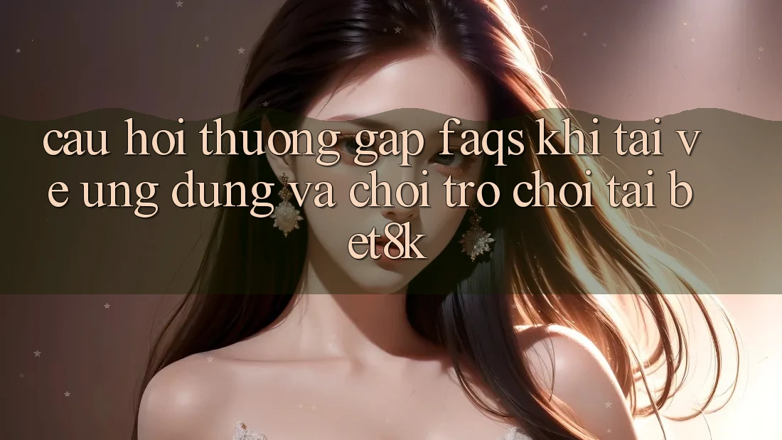 Câu Hỏi Thường Gặp (FAQs) Khi Tải về Ứng dụng Và Chơi Trò chơi Tại Bet8k Câu Hỏi Thường Gặp (FAQs) Khi Tải về Ứng dụng Và Chơi Trò chơi Tại Bet8k