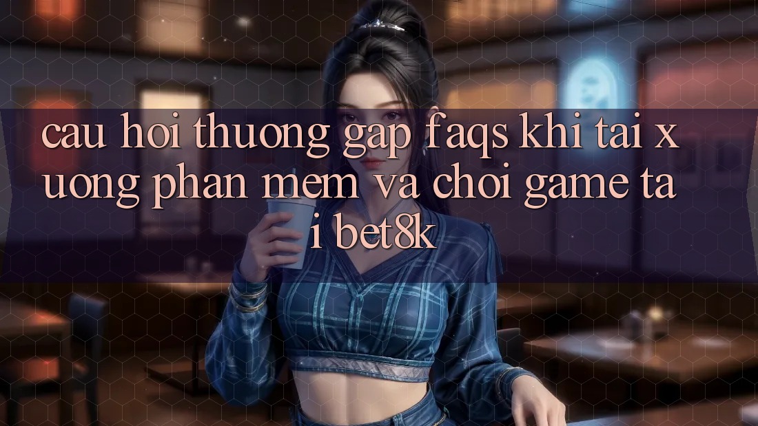 Câu Hỏi Thường Gặp (FAQs) Khi Tải xuống Phần mềm Và Chơi Game Tại Bet8k Câu Hỏi Thường Gặp (FAQs) Khi Tải xuống Phần mềm Và Chơi Game Tại Bet8k