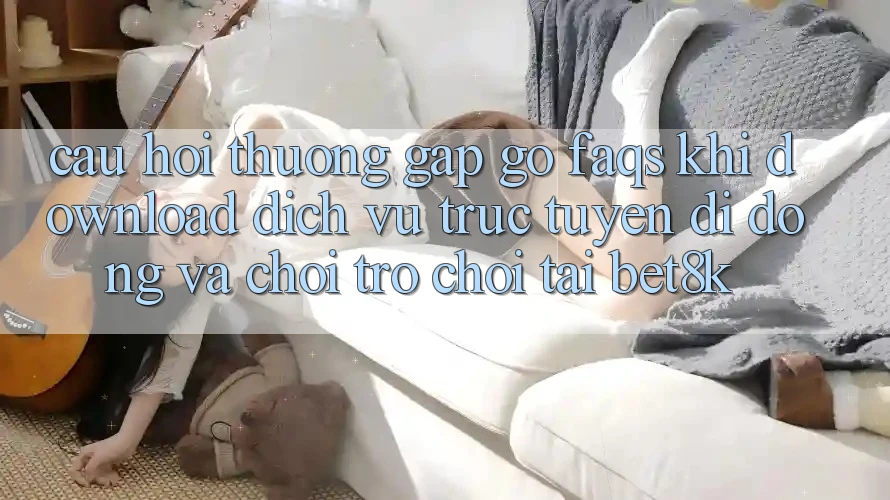 Câu Hỏi Thường Gặp gỡ (FAQs) Khi Download Dịch vụ trực tuyến di động Và Chơi Trò chơi Tại Bet8k