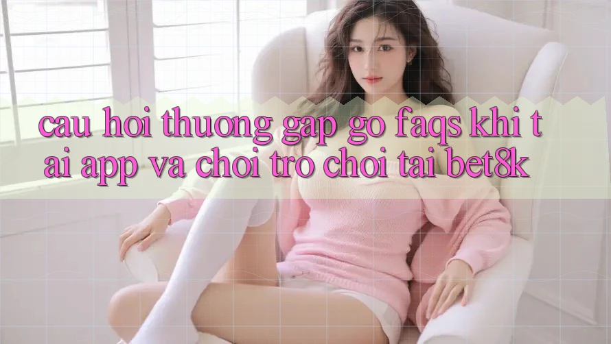 Câu Hỏi Thường Gặp gỡ (FAQs) Khi Tải App Và Chơi Trò chơi Tại Bet8k Câu Hỏi Thường Gặp gỡ (FAQs) Khi Tải App Và Chơi Trò chơi Tại Bet8k