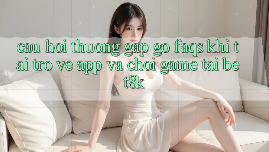 Câu Hỏi Thường Gặp gỡ (FAQs) Khi Tải trở về App Và Chơi Game Tại Bet8k Câu Hỏi Thường Gặp gỡ (FAQs) Khi Tải trở về App Và Chơi Game Tại Bet8k