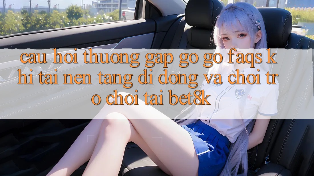 Câu Hỏi Thường Gặp gỡ gỡ (FAQs) Khi Tải Nền tảng di động Và Chơi Trò chơi Tại Bet8k Câu Hỏi Thường Gặp gỡ gỡ (FAQs) Khi Tải Nền tảng di động Và Chơi Trò chơi Tại Bet8k