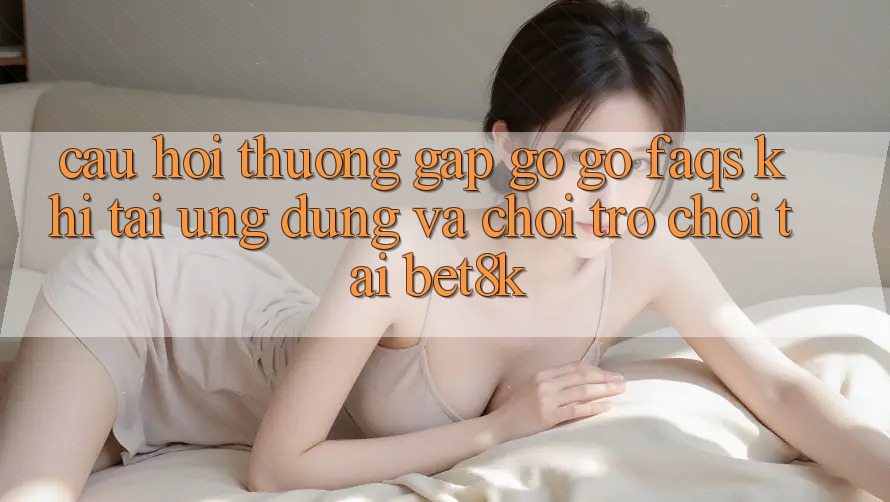 Câu Hỏi Thường Gặp gỡ gỡ (FAQs) Khi Tải Ứng dụng Và Chơi Trò chơi Tại Bet8k