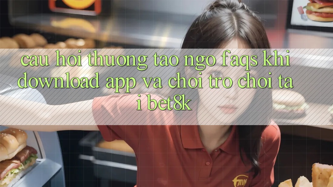 Câu Hỏi Thường Tao ngộ (FAQs) Khi Download App Và Chơi Trò chơi Tại Bet8k
