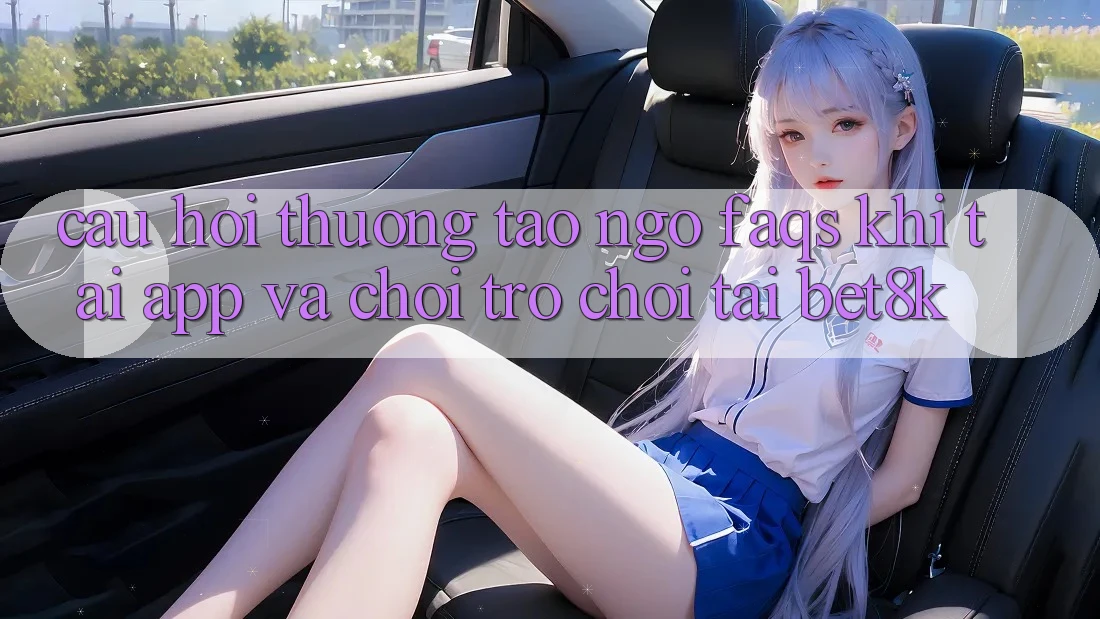 Câu Hỏi Thường Tao ngộ (FAQs) Khi Tải App Và Chơi Trò chơi Tại Bet8k Câu Hỏi Thường Tao ngộ (FAQs) Khi Tải App Và Chơi Trò chơi Tại Bet8k