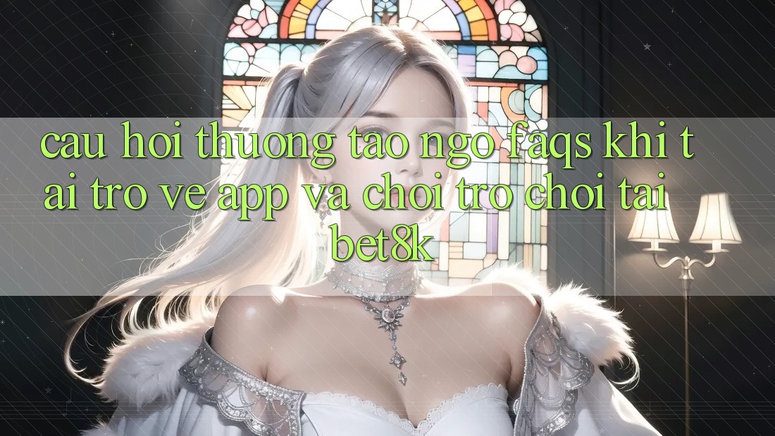 Câu Hỏi Thường Tao ngộ (FAQs) Khi Tải trở về App Và Chơi Trò chơi Tại Bet8k Câu Hỏi Thường Tao ngộ (FAQs) Khi Tải trở về App Và Chơi Trò chơi Tại Bet8k