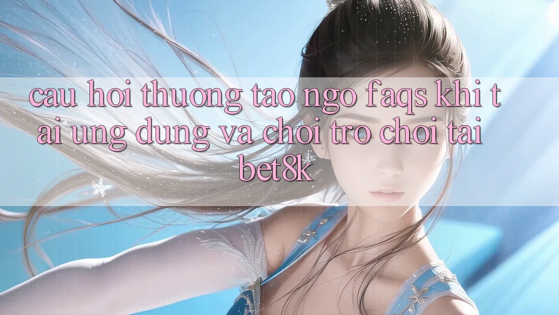 Câu Hỏi Thường Tao ngộ (FAQs) Khi Tải Ứng dụng Và Chơi Trò chơi Tại Bet8k Câu Hỏi Thường Tao ngộ (FAQs) Khi Tải Ứng dụng Và Chơi Trò chơi Tại Bet8k