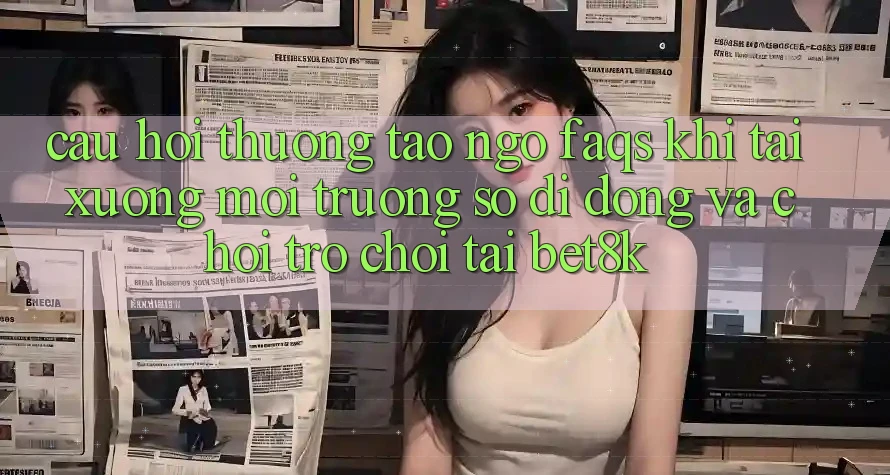 Câu Hỏi Thường Tao ngộ (FAQs) Khi Tải xuống Môi trường số di động Và Chơi Trò chơi Tại Bet8k Câu Hỏi Thường Tao ngộ (FAQs) Khi Tải xuống Môi trường số di động Và Chơi Trò chơi Tại Bet8k