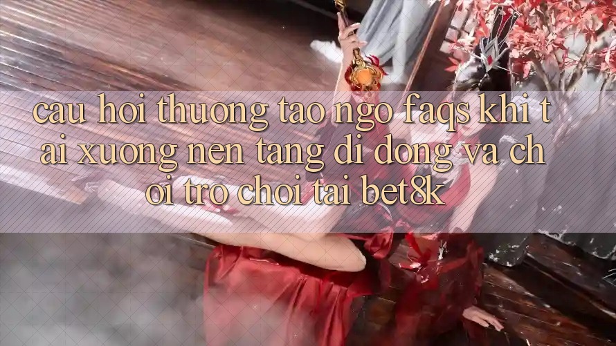 Câu Hỏi Thường Tao ngộ (FAQs) Khi Tải xuống Nền tảng di động Và Chơi Trò chơi Tại Bet8k Câu Hỏi Thường Tao ngộ (FAQs) Khi Tải xuống Nền tảng di động Và Chơi Trò chơi Tại Bet8k