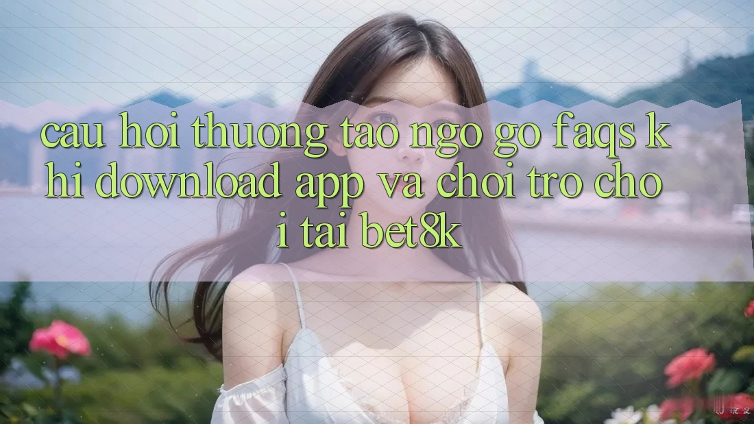 Câu Hỏi Thường Tao ngộ gỡ (FAQs) Khi Download App Và Chơi Trò chơi Tại Bet8k Câu Hỏi Thường Tao ngộ gỡ (FAQs) Khi Download App Và Chơi Trò chơi Tại Bet8k