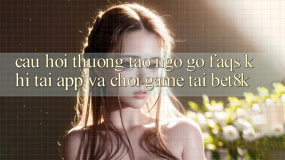 Câu Hỏi Thường Tao ngộ gỡ (FAQs) Khi Tải App Và Chơi Game Tại Bet8k Câu Hỏi Thường Tao ngộ gỡ (FAQs) Khi Tải App Và Chơi Game Tại Bet8k