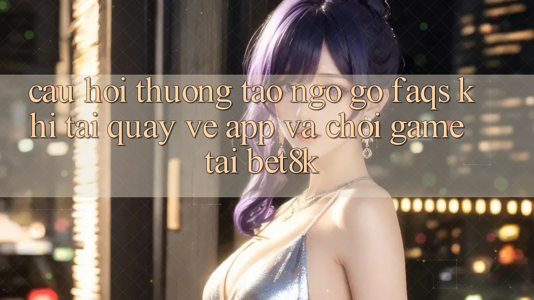 Câu Hỏi Thường Tao ngộ gỡ (FAQs) Khi Tải quay về App Và Chơi Game Tại Bet8k