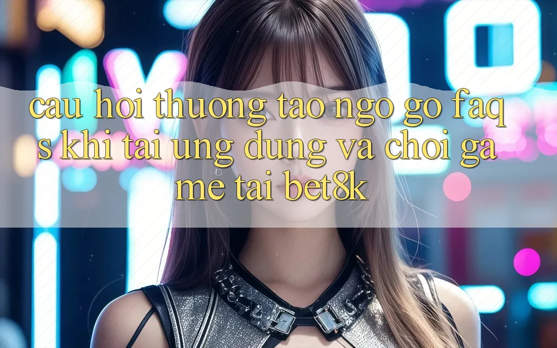 Câu Hỏi Thường Tao ngộ gỡ (FAQs) Khi Tải Ứng dụng Và Chơi Game Tại Bet8k Câu Hỏi Thường Tao ngộ gỡ (FAQs) Khi Tải Ứng dụng Và Chơi Game Tại Bet8k