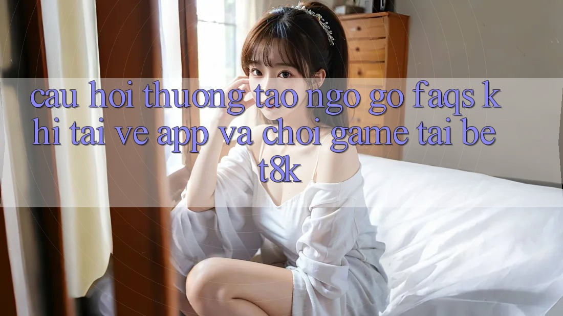 Câu Hỏi Thường Tao ngộ gỡ (FAQs) Khi Tải về App Và Chơi Game Tại Bet8k Câu Hỏi Thường Tao ngộ gỡ (FAQs) Khi Tải về App Và Chơi Game Tại Bet8k